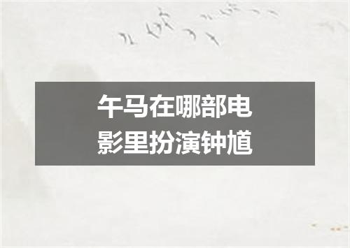 午马在哪部电影里扮演钟馗