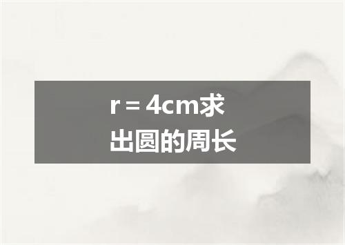r＝4cm求出圆的周长