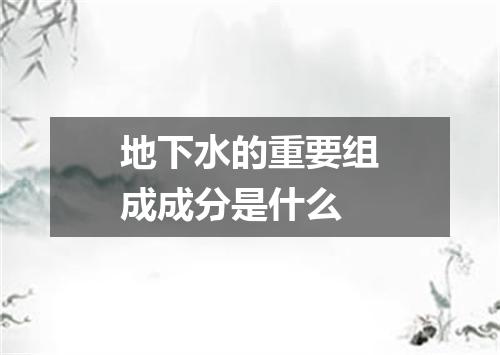 地下水的重要组成成分是什么