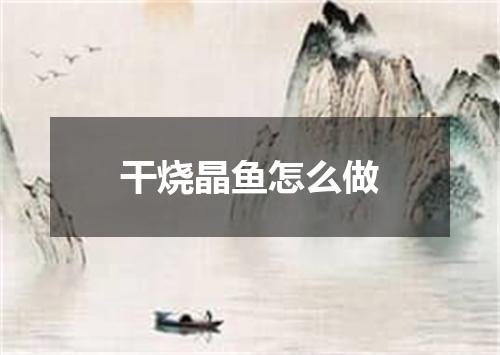 干烧晶鱼怎么做