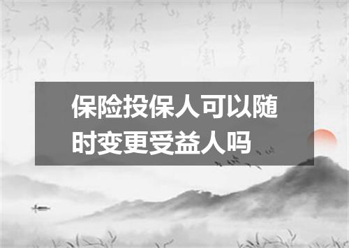 保险投保人可以随时变更受益人吗