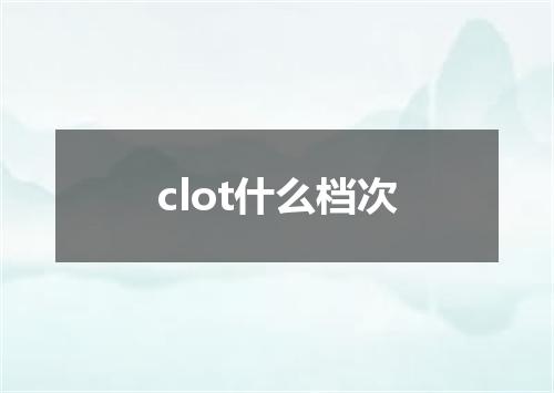 clot什么档次