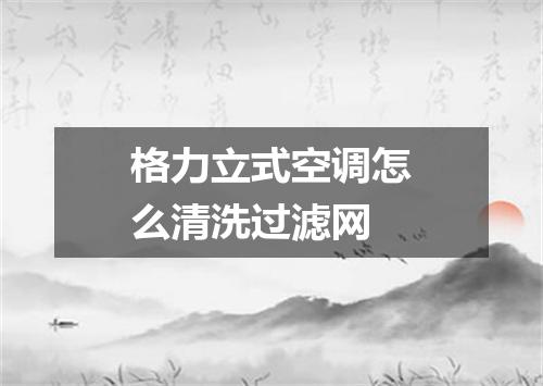 格力立式空调怎么清洗过滤网