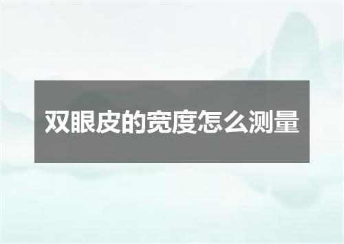 双眼皮的宽度怎么测量