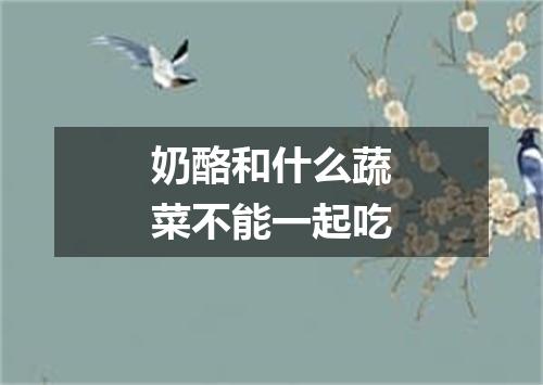 奶酪和什么蔬菜不能一起吃