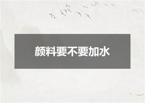 颜料要不要加水