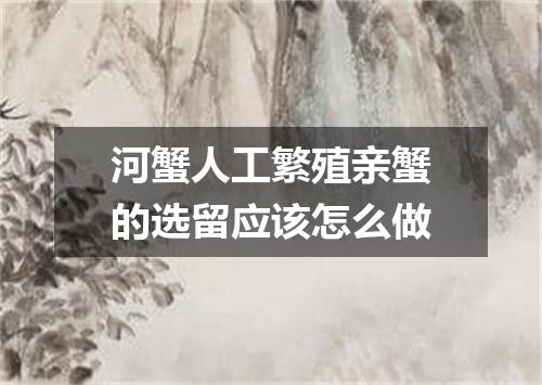 河蟹人工繁殖亲蟹的选留应该怎么做