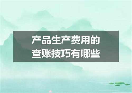 产品生产费用的查账技巧有哪些