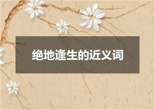 绝地逢生的近义词