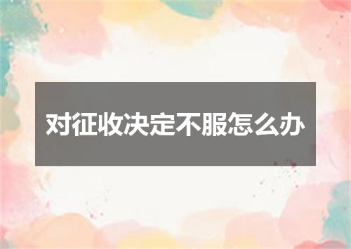 对征收决定不服怎么办