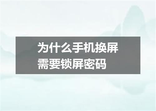 为什么手机换屏需要锁屏密码