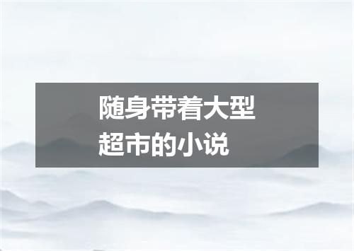 随身带着大型超市的小说