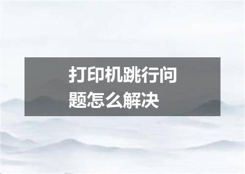 打印机跳行问题怎么解决