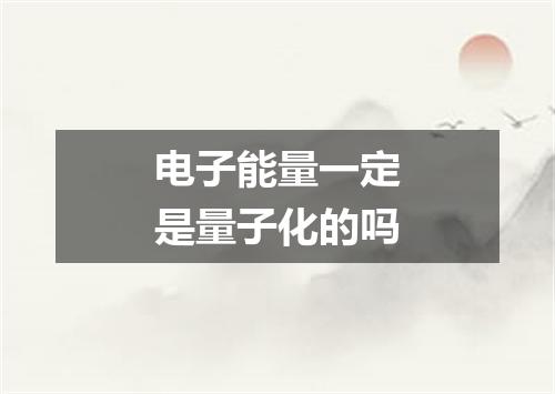 电子能量一定是量子化的吗
