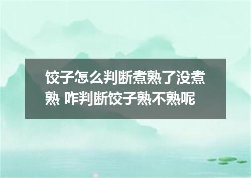 饺子怎么判断煮熟了没煮熟 咋判断饺子熟不熟呢