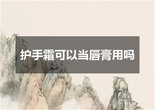 护手霜可以当唇膏用吗