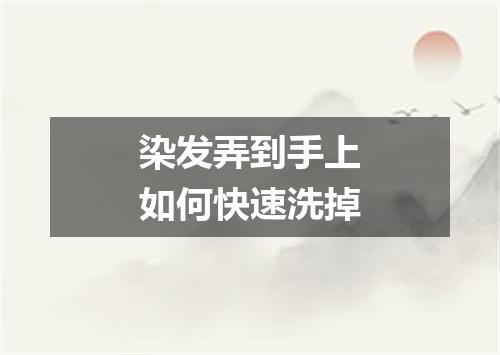 染发弄到手上如何快速洗掉