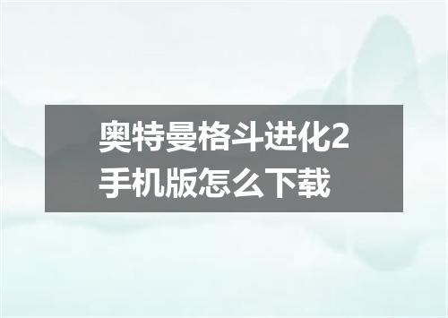 奥特曼格斗进化2手机版怎么下载