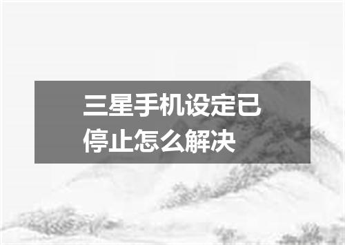 三星手机设定已停止怎么解决