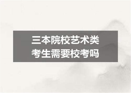 三本院校艺术类考生需要校考吗