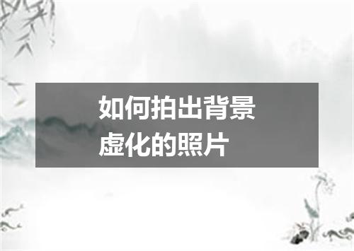 如何拍出背景虚化的照片