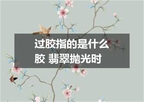 过胶指的是什么胶 翡翠抛光时