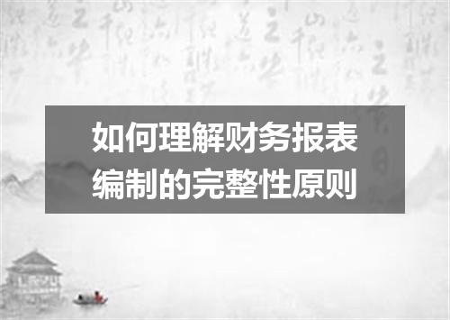如何理解财务报表编制的完整性原则