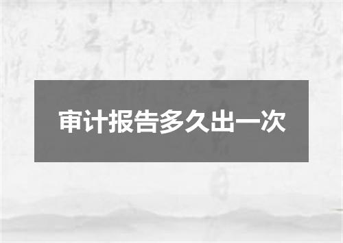 审计报告多久出一次