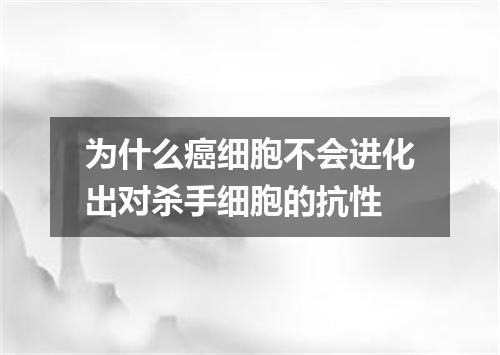 为什么癌细胞不会进化出对杀手细胞的抗性