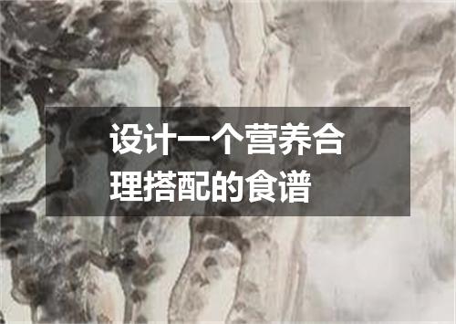 设计一个营养合理搭配的食谱