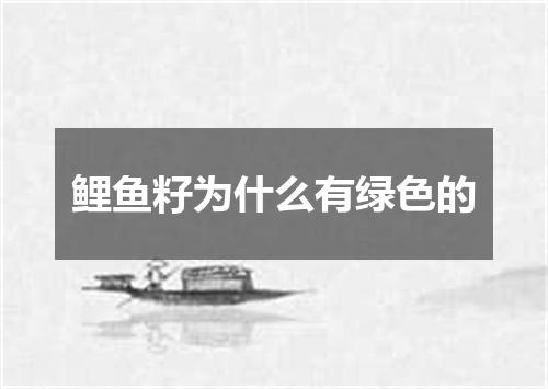 鲤鱼籽为什么有绿色的