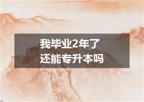 我毕业2年了还能专升本吗