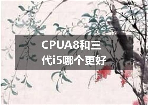 CPUA8和三代i5哪个更好