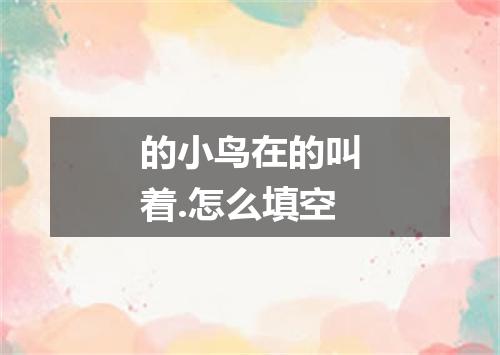 的小鸟在的叫着.怎么填空
