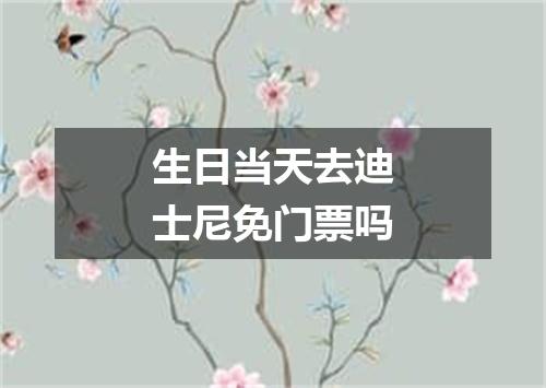 生日当天去迪士尼免门票吗