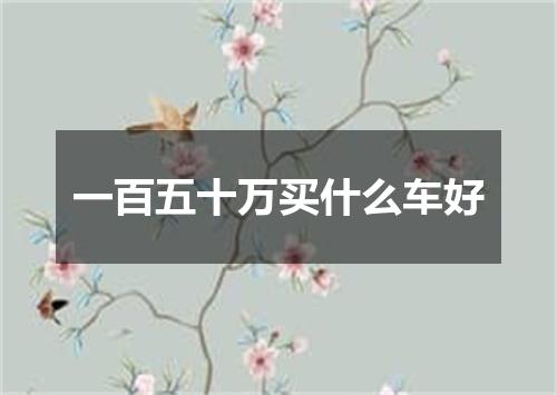 一百五十万买什么车好