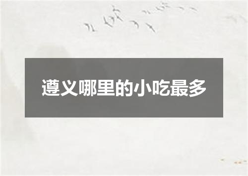 遵义哪里的小吃最多