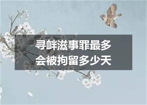 寻衅滋事罪最多会被拘留多少天