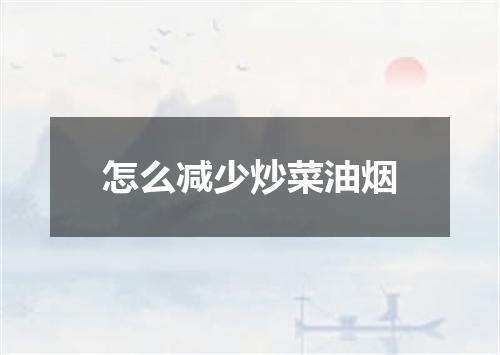 怎么减少炒菜油烟