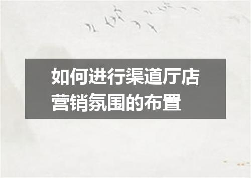 如何进行渠道厅店营销氛围的布置
