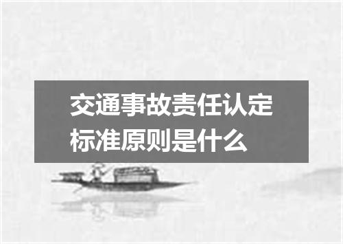 交通事故责任认定标准原则是什么