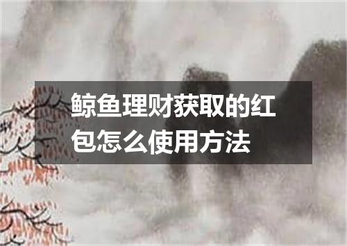 鲸鱼理财获取的红包怎么使用方法