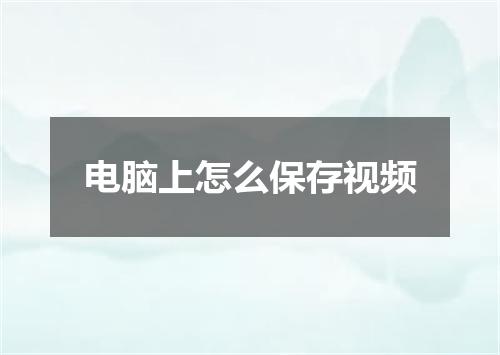 电脑上怎么保存视频
