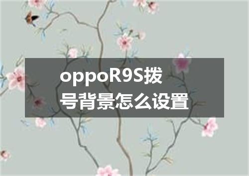 oppoR9S拨号背景怎么设置