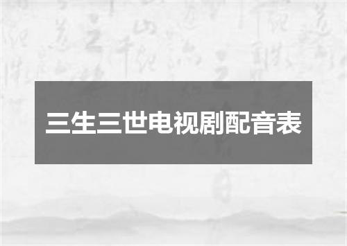 三生三世电视剧配音表