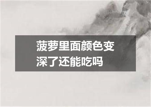 菠萝里面颜色变深了还能吃吗