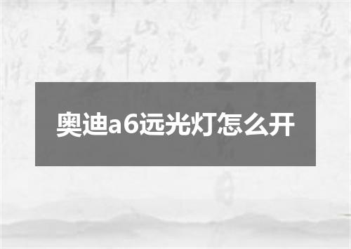 奥迪a6远光灯怎么开