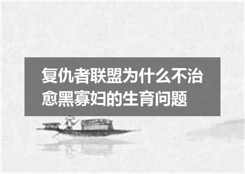 复仇者联盟为什么不治愈黑寡妇的生育问题