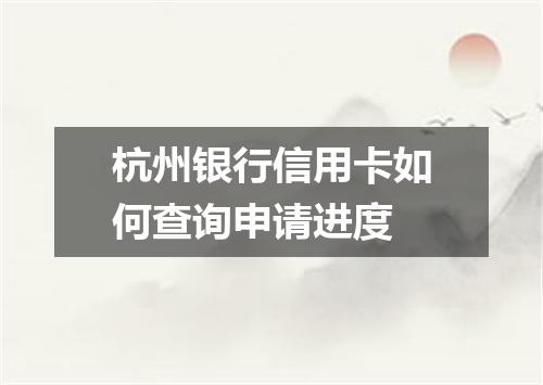 杭州银行信用卡如何查询申请进度