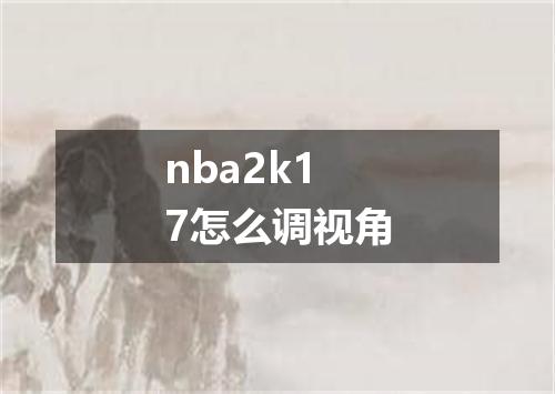 nba2k17怎么调视角